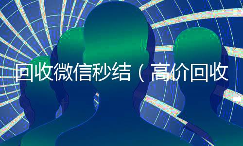 回收微信秒结vx号回收平台秒接（高价回收微信秒结）
