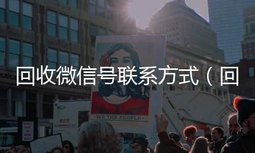回收微信号联系方靠谱的微信号24小时交易平台式（回收微信号的可靠平台有哪些）