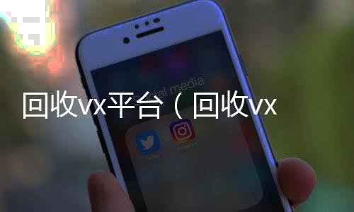 回收vx平台24小时vx回收平台（回收vx平台秒结账的）