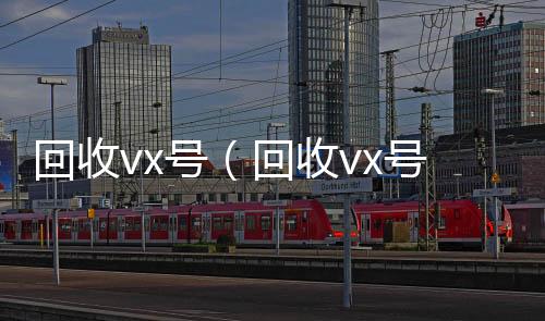 回收vx号（回收微信号回收vx号秒结联系方式）