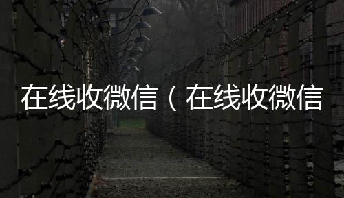 在线收微信（2020在线回收微信秒结在线收微信号的老板）