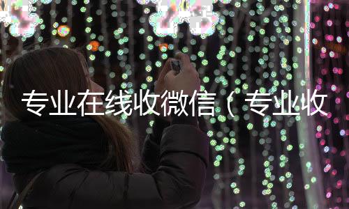 专业在线收微高价收v信（专业收微信的平台）
