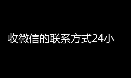 收微信的联系方式秒结款微信回收平台24小时回收（微信回收电话）