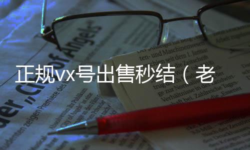 正规vx号出在线收微信售秒结（老号店微信出售）
