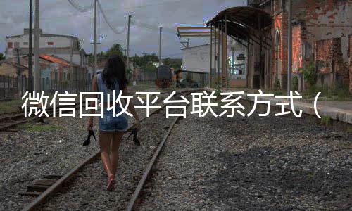 微信回收平台联怎么选择回收微信的秒结平台系方式（微信回收24小时）