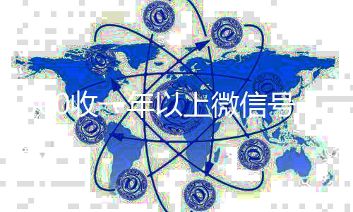 800收一年以上24小时收微信靠谱回收微信号（卖微信的正规交易平台）